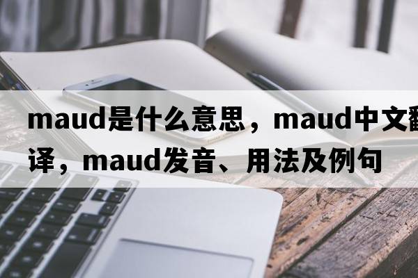 maud是什么意思，maud中文翻譯，maud發(fā)音、用法及例句