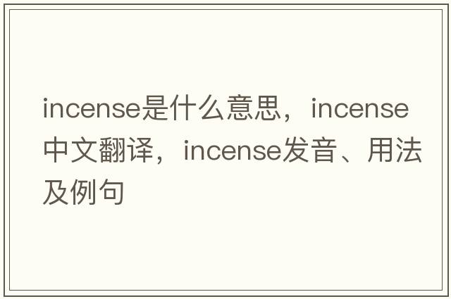 incense是什么意思，incense中文翻譯，incense發(fā)音、用法及例句