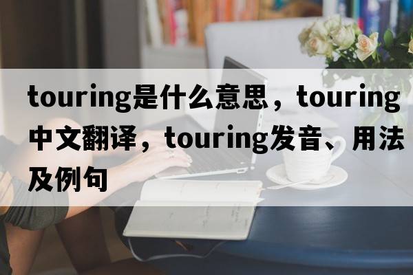 touring是什么意思，touring中文翻譯，touring發(fā)音、用法及例句