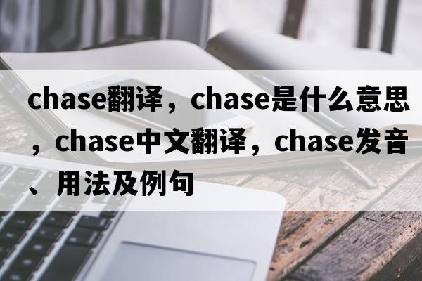 chase翻譯，chase是什么意思，chase中文翻譯，chase發(fā)音、用法及例句