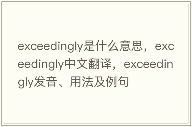 exceedingly是什么意思，exceedingly中文翻譯，exceedingly發(fā)音、用法及例句