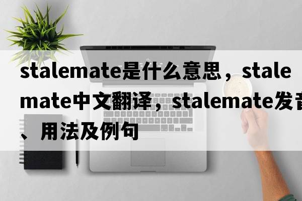 stalemate是什么意思，stalemate中文翻譯，stalemate發(fā)音、用法及例句