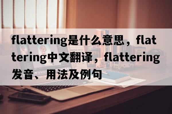 flattering是什么意思，flattering中文翻譯，flattering發(fā)音、用法及例句