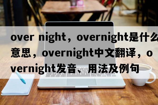 over night，overnight是什么意思，overnight中文翻譯，overnight發(fā)音、用法及例句