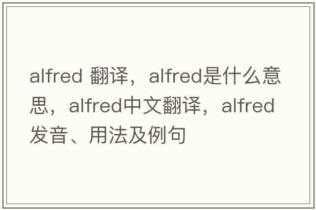 alfred 翻譯，alfred是什么意思，alfred中文翻譯，alfred發(fā)音、用法及例句