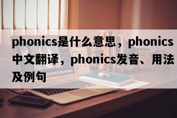 phonics是什么意思，phonics中文翻譯，phonics發(fā)音、用法及例句