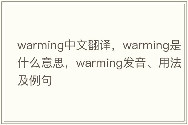 warming中文翻譯，warming是什么意思，warming發(fā)音、用法及例句