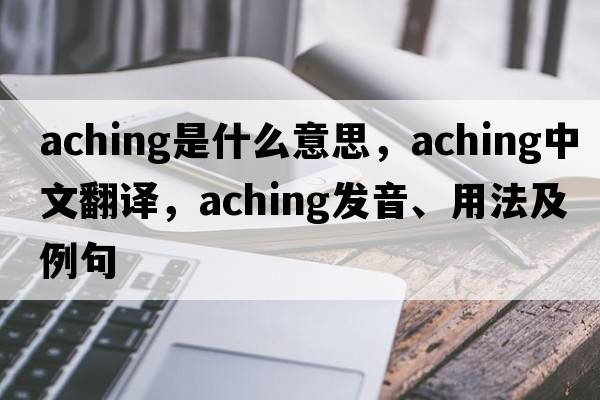 aching是什么意思，aching中文翻譯，aching發(fā)音、用法及例句