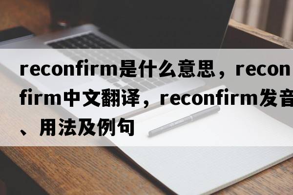 reconfirm是什么意思，reconfirm中文翻譯，reconfirm發(fā)音、用法及例句