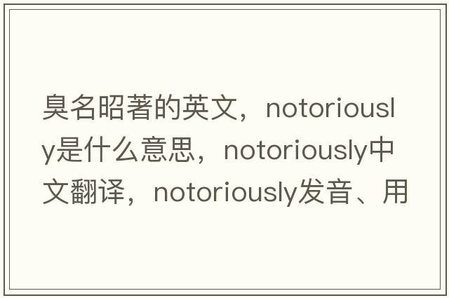 臭名昭著(zhù)的英文，notoriously是什么意思，notoriously中文翻譯，notoriously發(fā)音、用法及例句