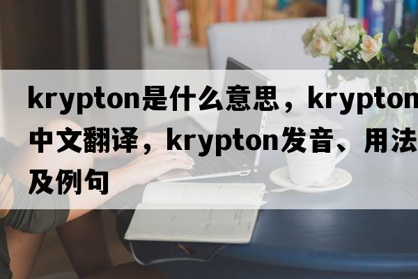 krypton是什么意思，krypton中文翻譯，krypton發(fā)音、用法及例句