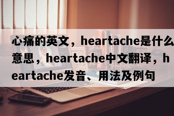 心痛的英文，heartache是什么意思，heartache中文翻譯，heartache發(fā)音、用法及例句