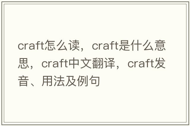 craft怎么讀，craft是什么意思，craft中文翻譯，craft發(fā)音、用法及例句