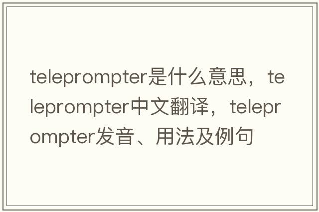 teleprompter是什么意思，teleprompter中文翻譯，teleprompter發(fā)音、用法及例句