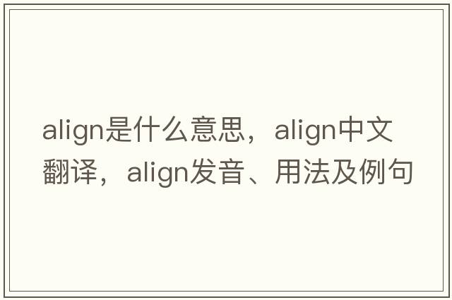align是什么意思，align中文翻譯，align發(fā)音、用法及例句