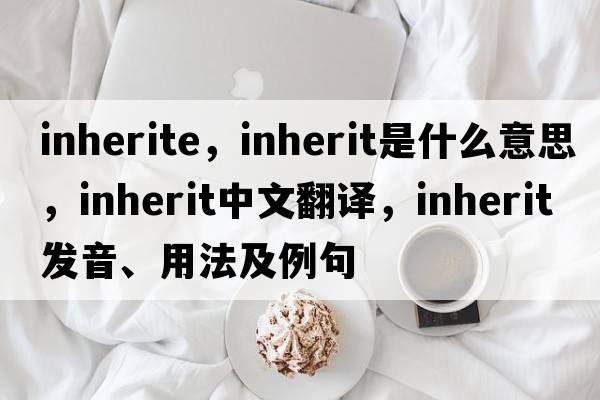 inherite，inherit是什么意思，inherit中文翻譯，inherit發(fā)音、用法及例句