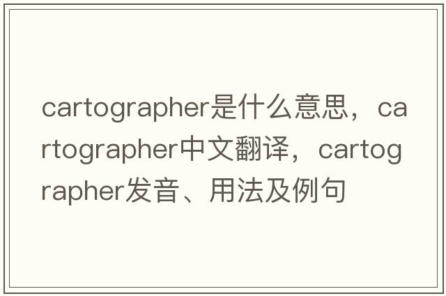 cartographer是什么意思，cartographer中文翻譯，cartographer發(fā)音、用法及例句