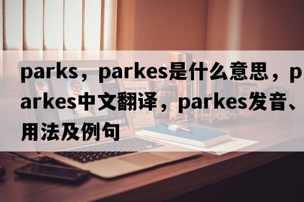 parks，Parkes是什么意思，Parkes中文翻譯，Parkes發(fā)音、用法及例句