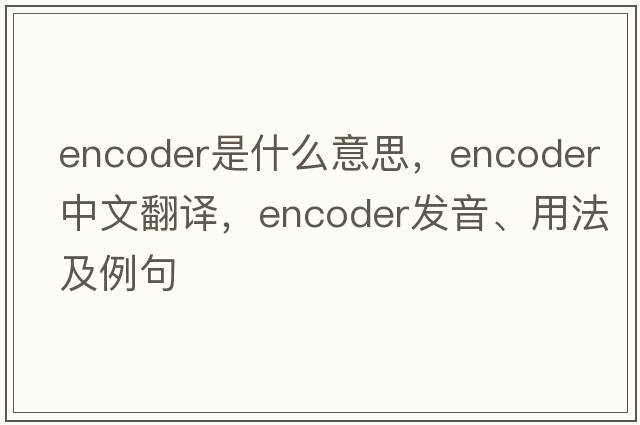 encoder是什么意思，encoder中文翻譯，encoder發(fā)音、用法及例句