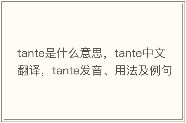 Tante是什么意思，Tante中文翻譯，Tante發(fā)音、用法及例句