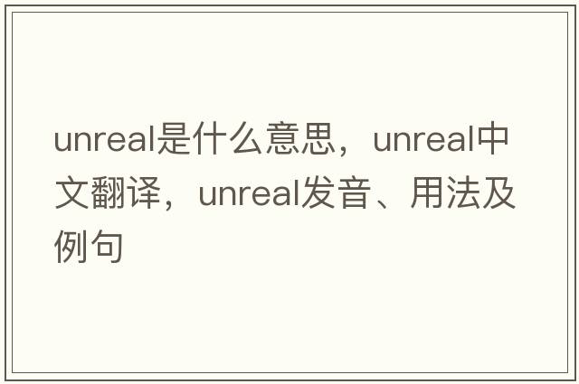 unreal是什么意思，unreal中文翻譯，unreal發(fā)音、用法及例句