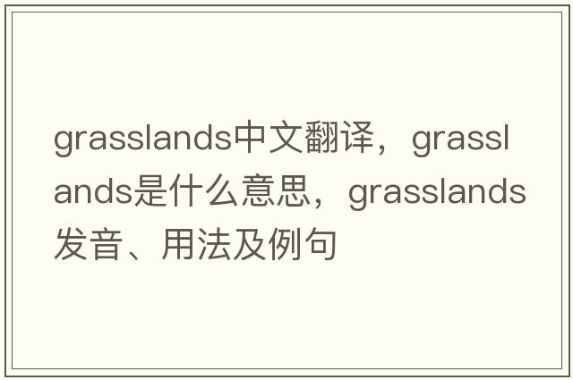 grasslands中文翻譯，grasslands是什么意思，grasslands發(fā)音、用法及例句