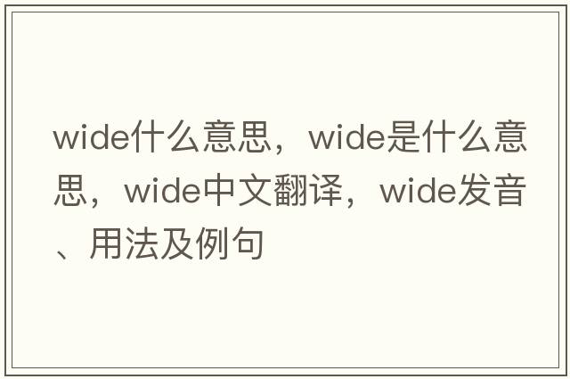 wide什么意思，wide是什么意思，wide中文翻譯，wide發(fā)音、用法及例句