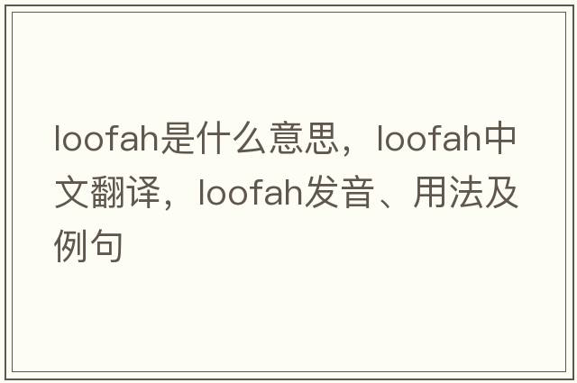 loofah是什么意思，loofah中文翻譯，loofah發(fā)音、用法及例句