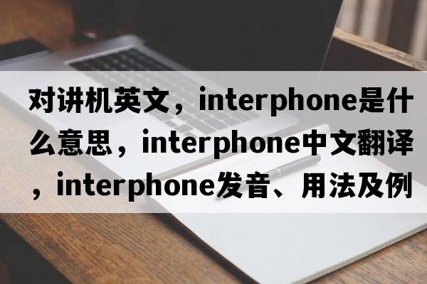 對講機英文，interphone是什么意思，interphone中文翻譯，interphone發(fā)音、用法及例句