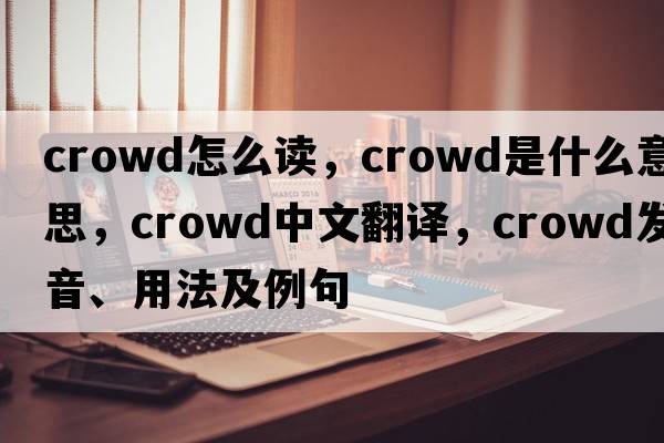 crowd怎么讀，crowd是什么意思，crowd中文翻譯，crowd發(fā)音、用法及例句