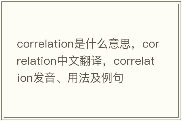 correlation是什么意思，correlation中文翻譯，correlation發(fā)音、用法及例句
