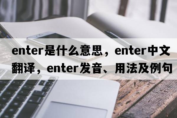 enter是什么意思，enter中文翻譯，enter發(fā)音、用法及例句