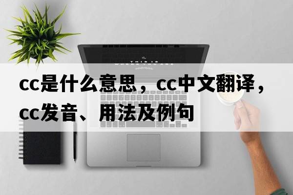 CC是什么意思，CC中文翻譯，CC發(fā)音、用法及例句