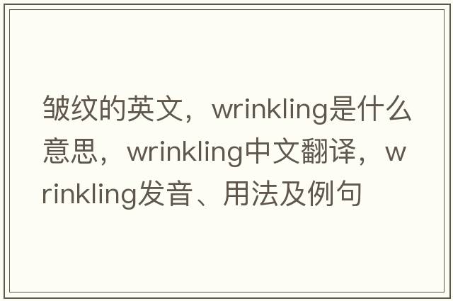 皺紋的英文，wrinkling是什么意思，wrinkling中文翻譯，wrinkling發(fā)音、用法及例句