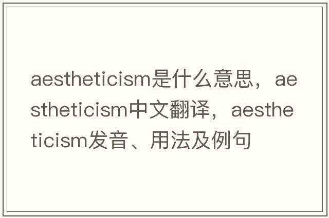 aestheticism是什么意思，aestheticism中文翻譯，aestheticism發(fā)音、用法及例句