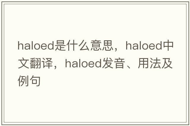 haloed是什么意思，haloed中文翻譯，haloed發(fā)音、用法及例句
