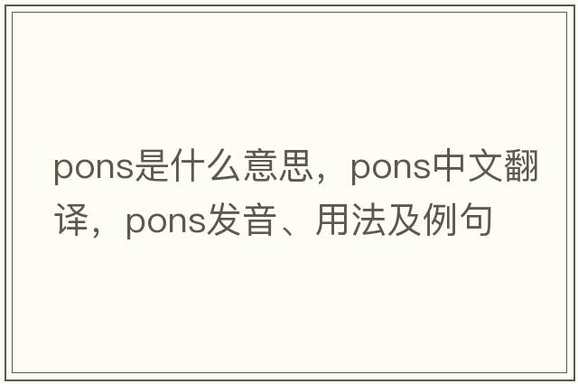 pons是什么意思，pons中文翻譯，pons發(fā)音、用法及例句