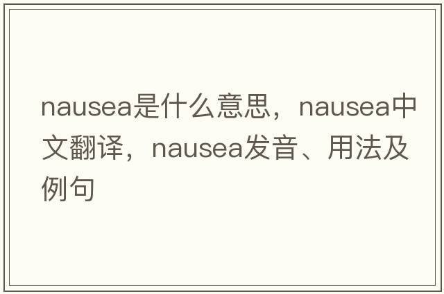 nausea是什么意思，nausea中文翻譯，nausea發(fā)音、用法及例句