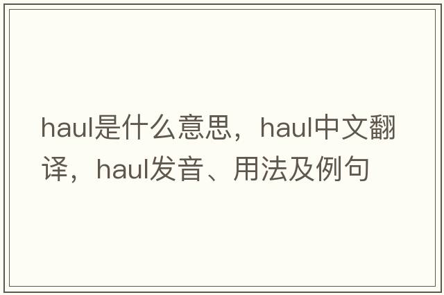 haul是什么意思，haul中文翻譯，haul發(fā)音、用法及例句