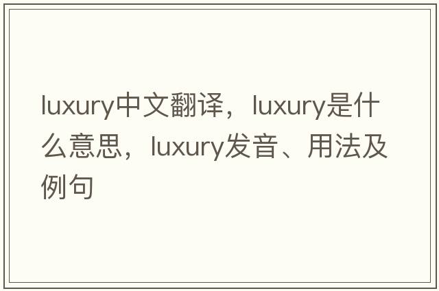 luxury中文翻譯，luxury是什么意思，luxury發(fā)音、用法及例句
