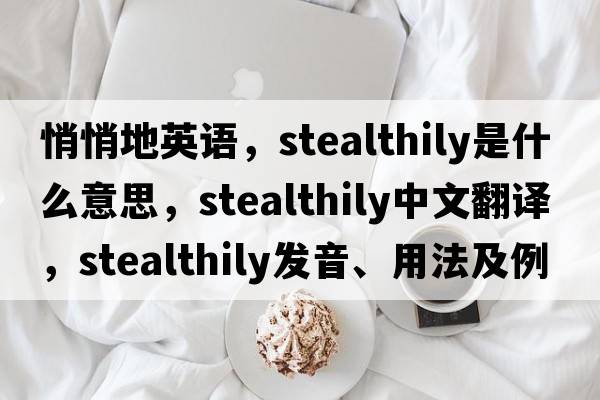 悄悄地英語(yǔ)，stealthily是什么意思，stealthily中文翻譯，stealthily發(fā)音、用法及例句