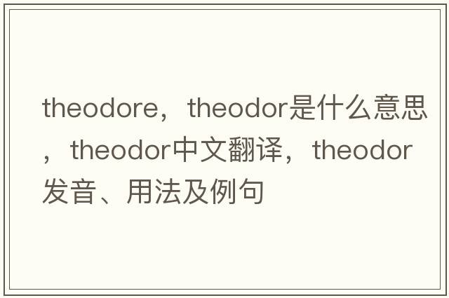 theodore，Theodor是什么意思，Theodor中文翻譯，Theodor發(fā)音、用法及例句