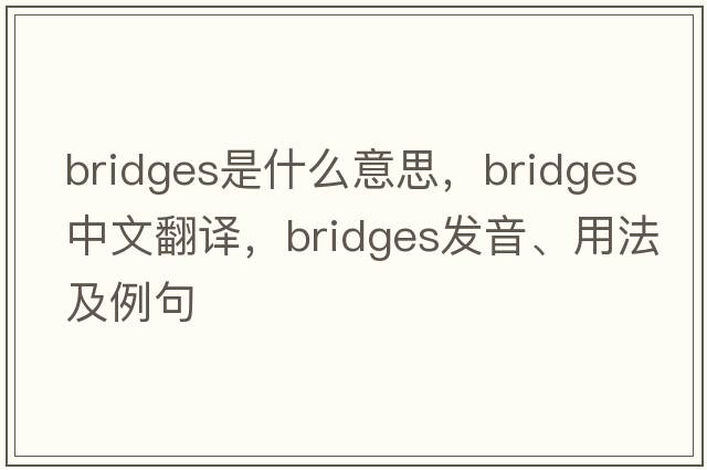 bridges是什么意思，bridges中文翻譯，bridges發(fā)音、用法及例句