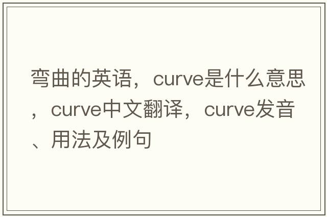 彎曲的英語(yǔ)，curve是什么意思，curve中文翻譯，curve發(fā)音、用法及例句