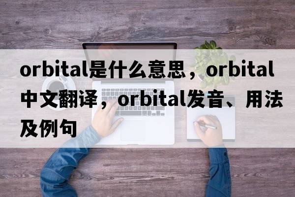 orbital是什么意思，orbital中文翻譯，orbital發(fā)音、用法及例句