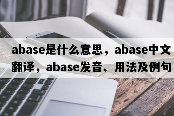 abase是什么意思，abase中文翻譯，abase發(fā)音、用法及例句