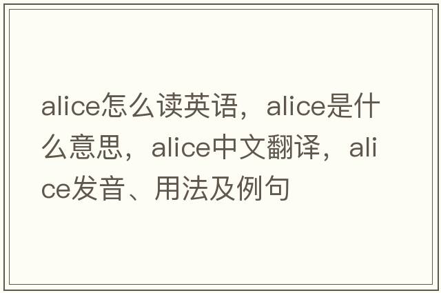 alice怎么讀英語(yǔ)，ALICE是什么意思，ALICE中文翻譯，ALICE發(fā)音、用法及例句