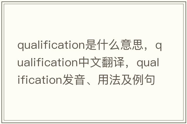 qualification是什么意思，qualification中文翻譯，qualification發(fā)音、用法及例句