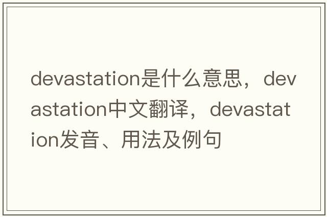 devastation是什么意思，devastation中文翻譯，devastation發(fā)音、用法及例句