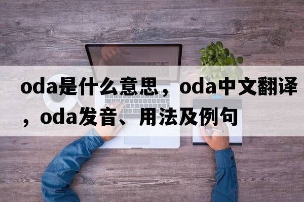ODA是什么意思，ODA中文翻譯，ODA發(fā)音、用法及例句